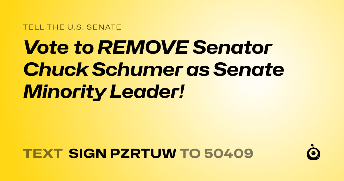 A shareable card that reads "tell the U.S. Senate: Vote to REMOVE Senator Chuck Schumer as Senate Minority Leader!" followed by "text sign PZRTUW to 50409"