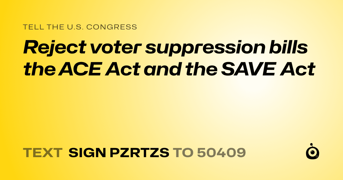 A shareable card that reads "tell the U.S. Congress: Reject voter suppression bills the ACE Act and the SAVE Act" followed by "text sign PZRTZS to 50409"