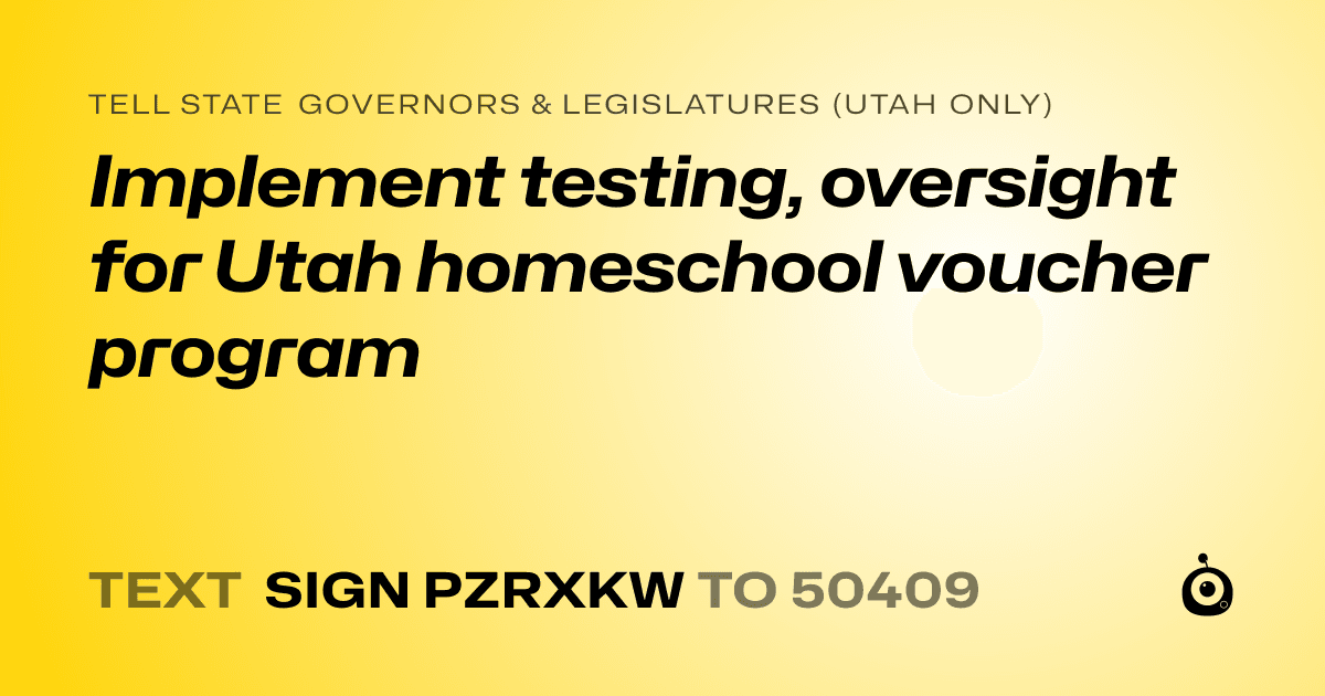 A shareable card that reads "tell State Governors & Legislatures (Utah only): Implement testing, oversight for Utah homeschool voucher program" followed by "text sign PZRXKW to 50409"