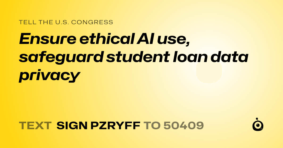 A shareable card that reads "tell the U.S. Congress: Ensure ethical AI use, safeguard student loan data privacy" followed by "text sign PZRYFF to 50409"