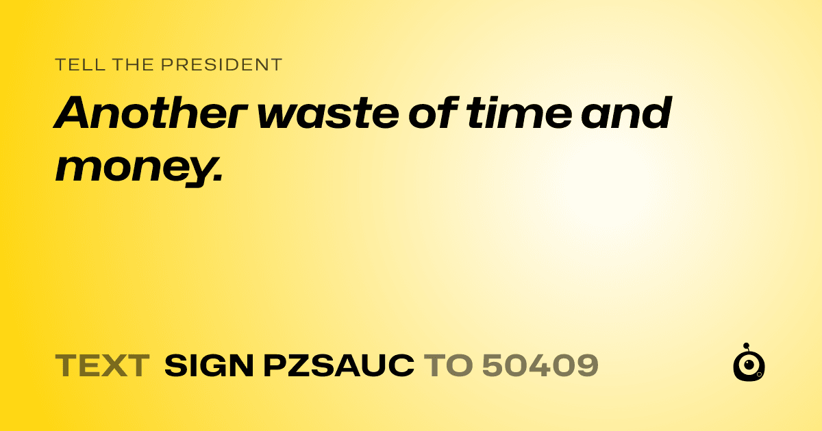 A shareable card that reads "tell the President: Another waste of time and money." followed by "text sign PZSAUC to 50409"