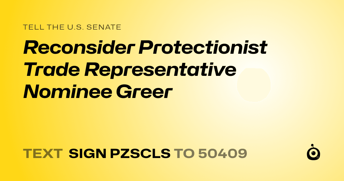 A shareable card that reads "tell the U.S. Senate: Reconsider Protectionist Trade Representative Nominee Greer" followed by "text sign PZSCLS to 50409"