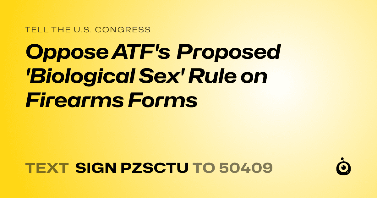 A shareable card that reads "tell the U.S. Congress: Oppose ATF's Proposed 'Biological Sex' Rule on Firearms Forms" followed by "text sign PZSCTU to 50409"