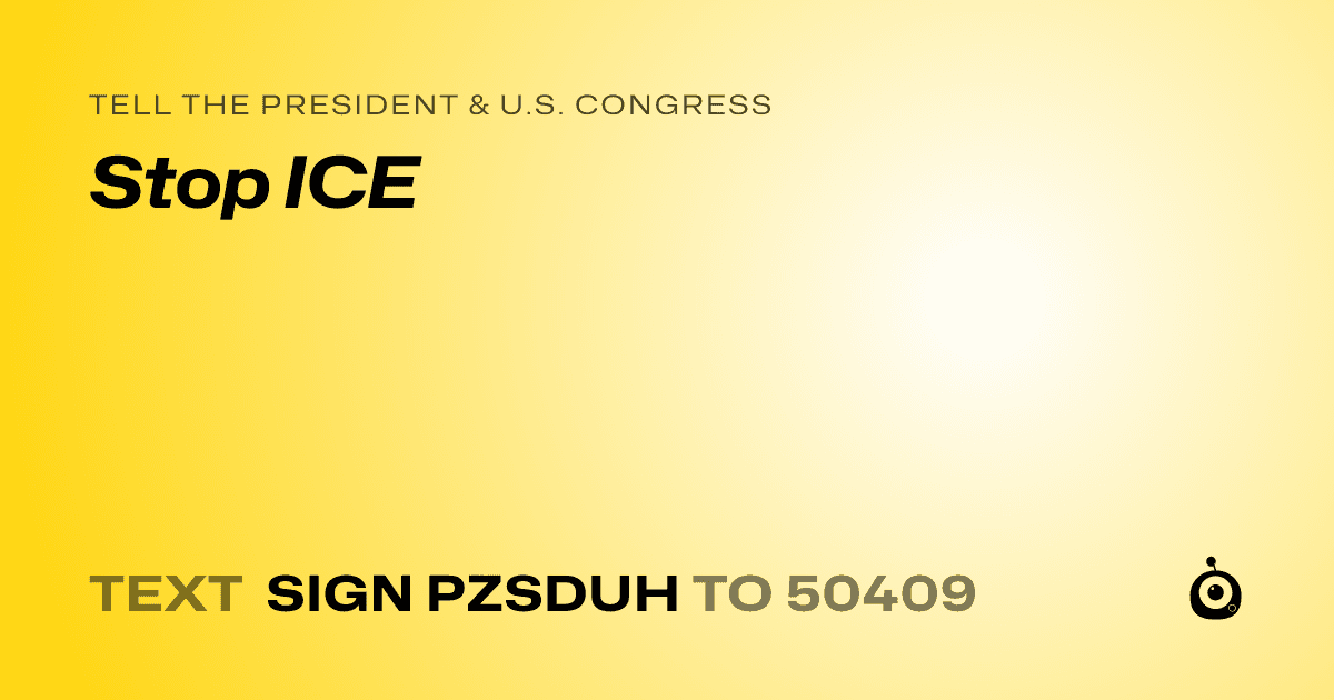 A shareable card that reads "tell the President & U.S. Congress: Stop ICE" followed by "text sign PZSDUH to 50409"