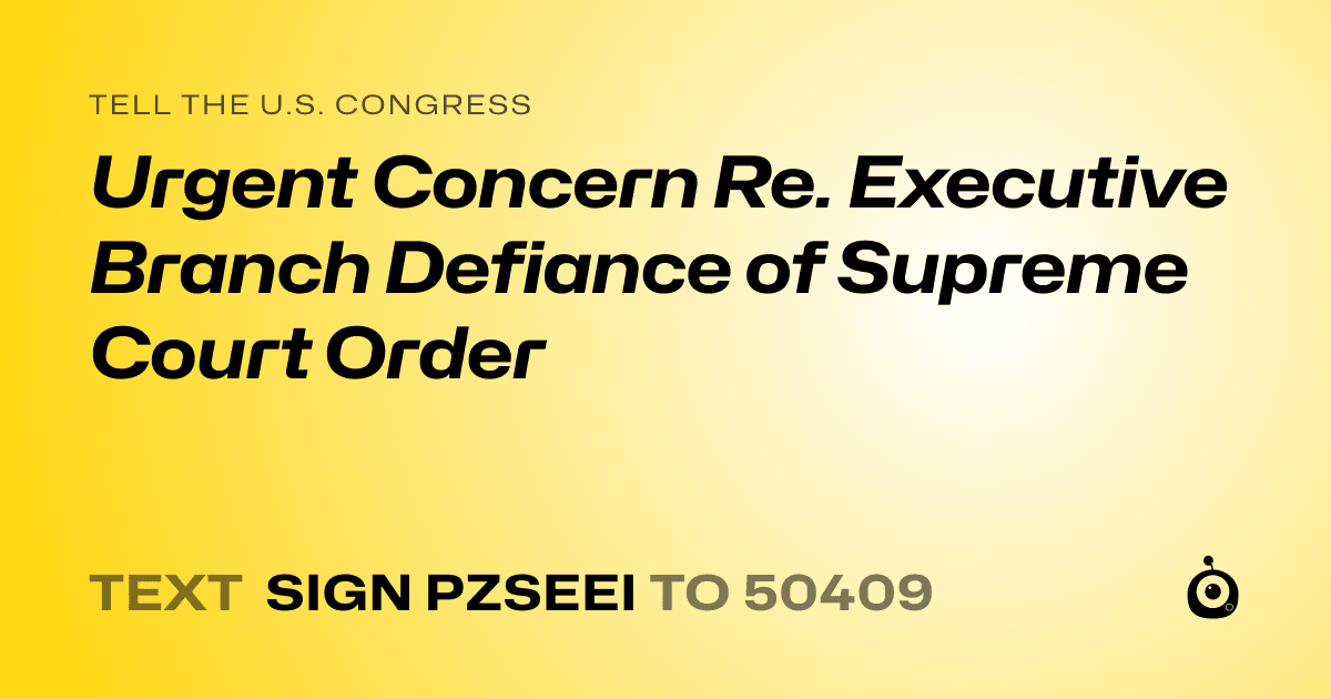 A shareable card that reads "tell the U.S. Congress: Urgent Concern Re. Executive Branch Defiance of Supreme Court Order" followed by "text sign PZSEEI to 50409"