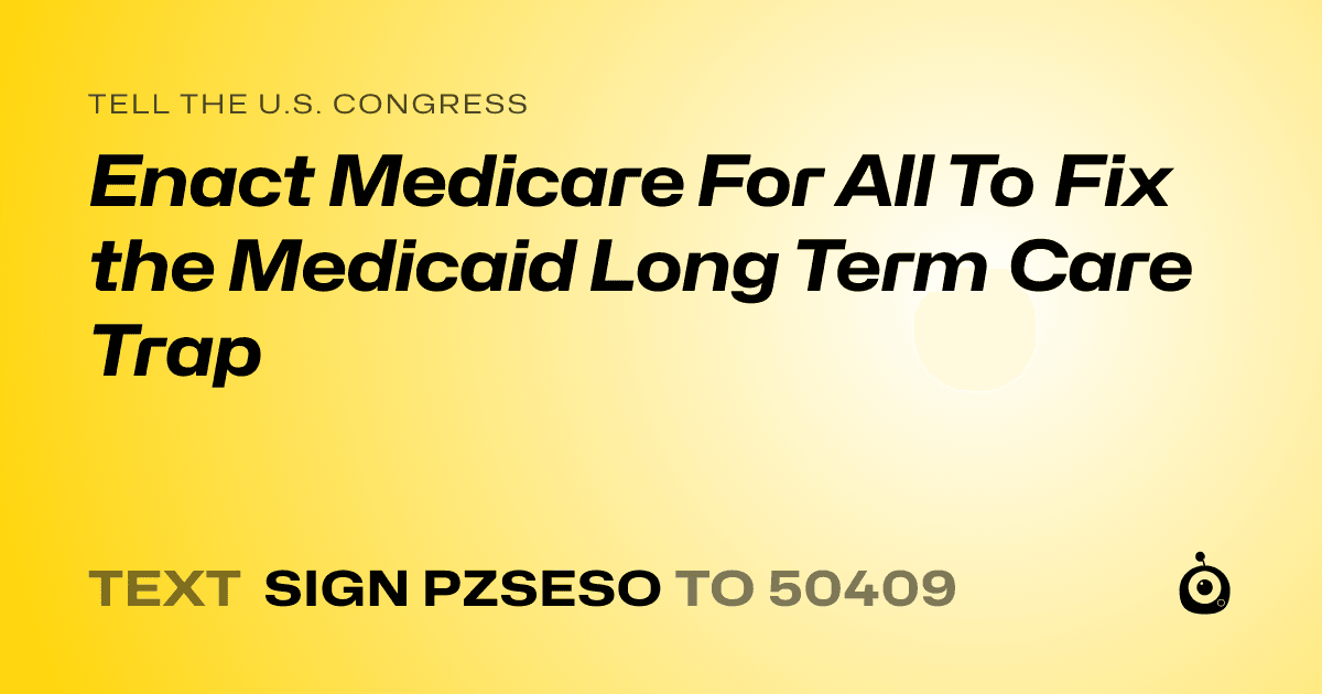 A shareable card that reads "tell the U.S. Congress: Enact Medicare For All To Fix the Medicaid Long Term Care Trap" followed by "text sign PZSESO to 50409"