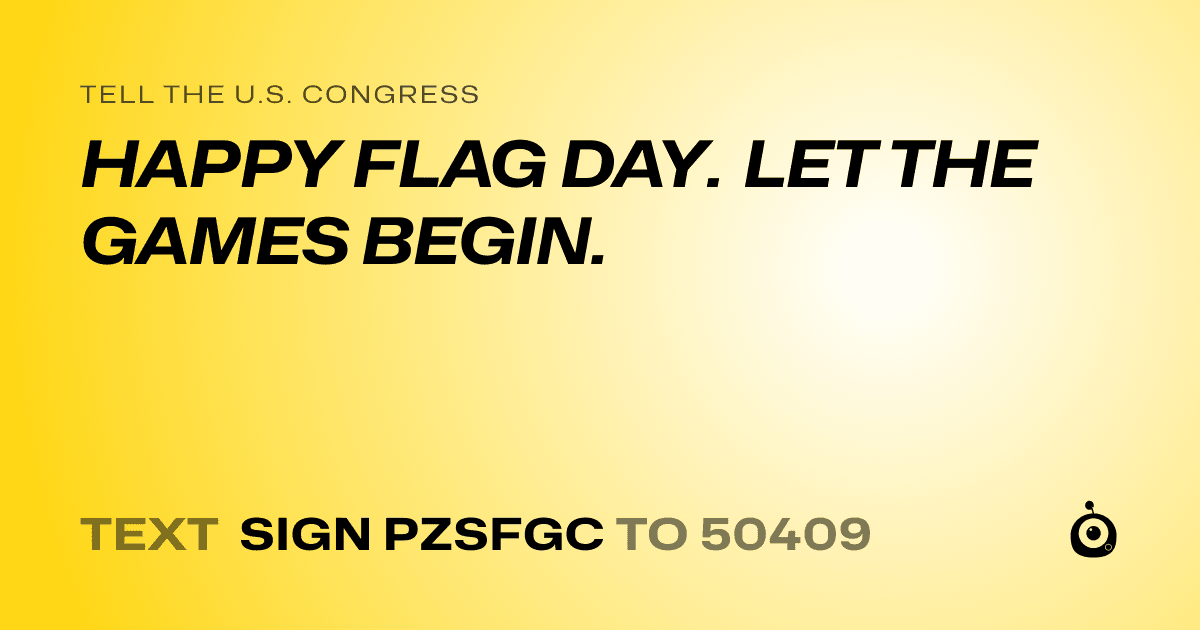 A shareable card that reads "tell the U.S. Congress: HAPPY FLAG DAY. LET THE GAMES BEGIN." followed by "text sign PZSFGC to 50409"