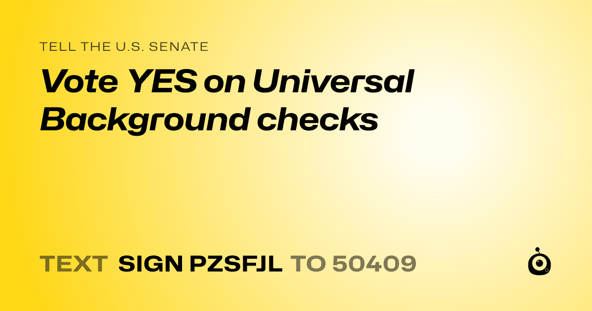 A shareable card that reads "tell the U.S. Senate: Vote YES on Universal Background checks" followed by "text sign PZSFJL to 50409"