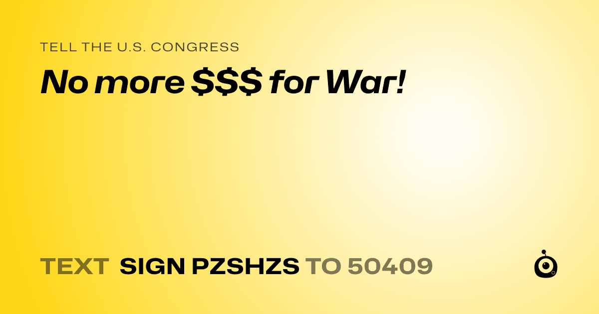A shareable card that reads "tell the U.S. Congress: No more $$$ for War!" followed by "text sign PZSHZS to 50409"