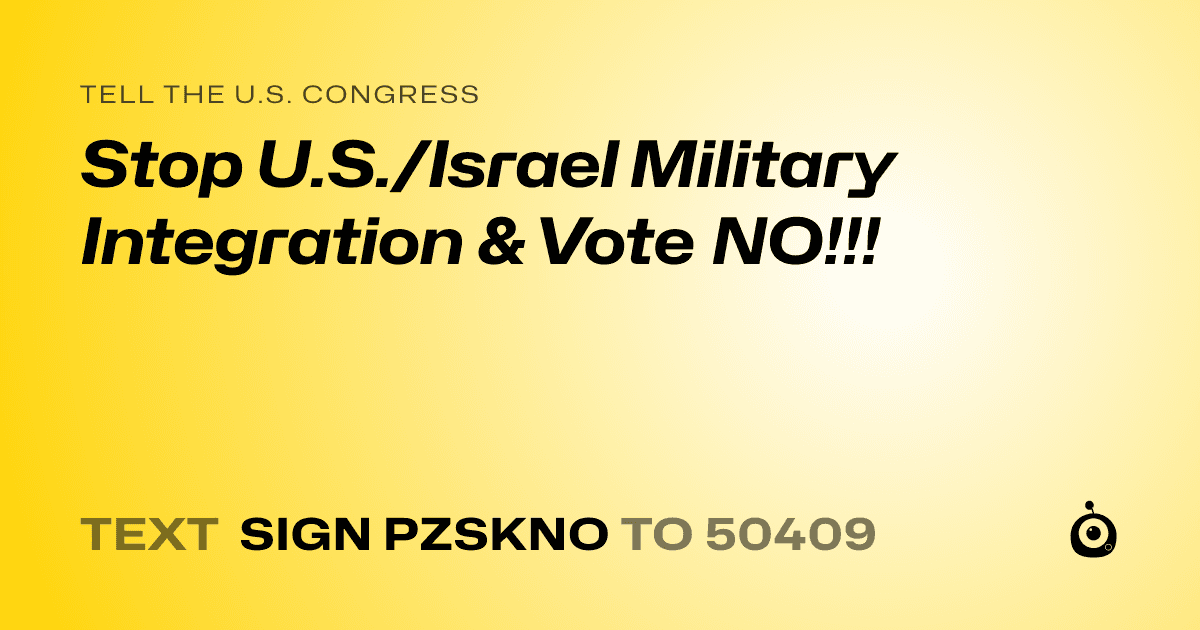 A shareable card that reads "tell the U.S. Congress: Stop U.S./Israel Military Integration & Vote NO!!!" followed by "text sign PZSKNO to 50409"