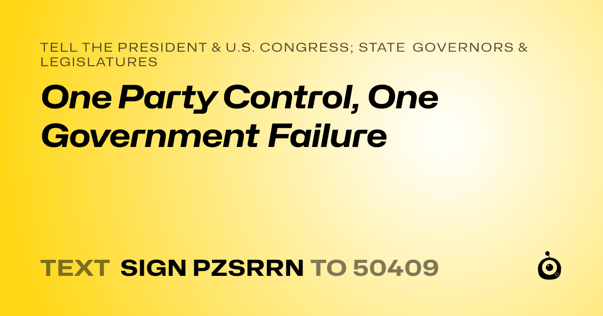 A shareable card that reads "tell the President & U.S. Congress; State Governors & Legislatures: One Party Control, One Government Failure" followed by "text sign PZSRRN to 50409"