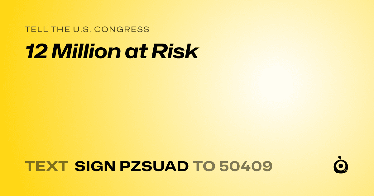 A shareable card that reads "tell the U.S. Congress: 12 Million at Risk" followed by "text sign PZSUAD to 50409"