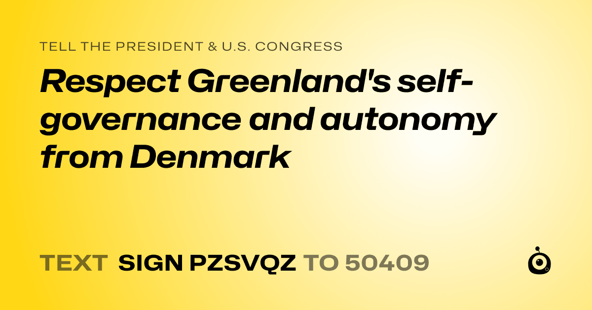 A shareable card that reads "tell the President & U.S. Congress: Respect Greenland's self-governance and autonomy from Denmark" followed by "text sign PZSVQZ to 50409"