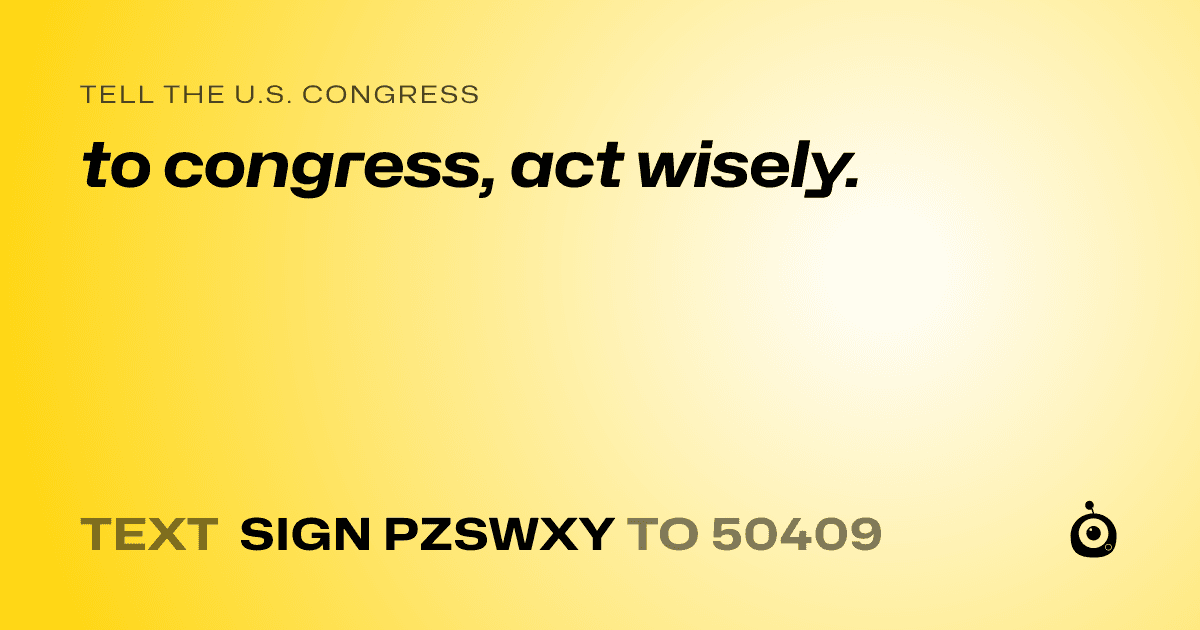 A shareable card that reads "tell the U.S. Congress: to congress, act wisely." followed by "text sign PZSWXY to 50409"