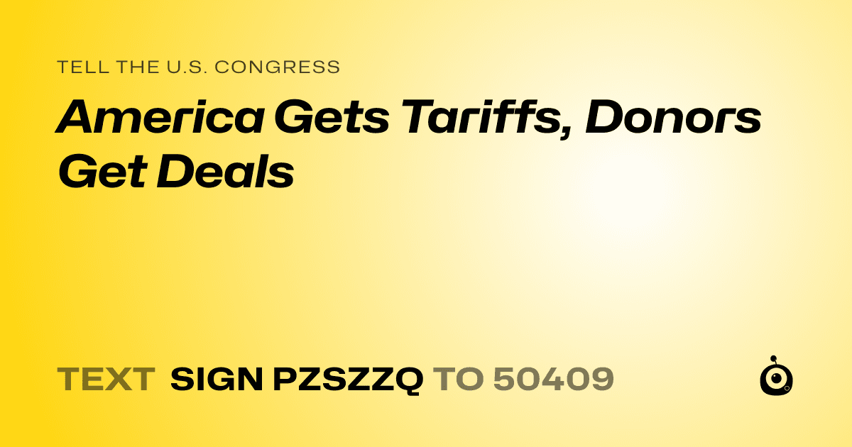 A shareable card that reads "tell the U.S. Congress: America Gets Tariffs, Donors Get Deals" followed by "text sign PZSZZQ to 50409"