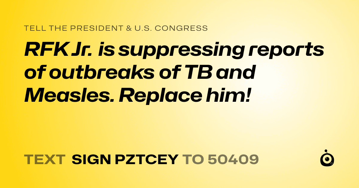 A shareable card that reads "tell the President & U.S. Congress: RFK Jr. is suppressing reports of outbreaks of TB and Measles. Replace him!" followed by "text sign PZTCEY to 50409"
