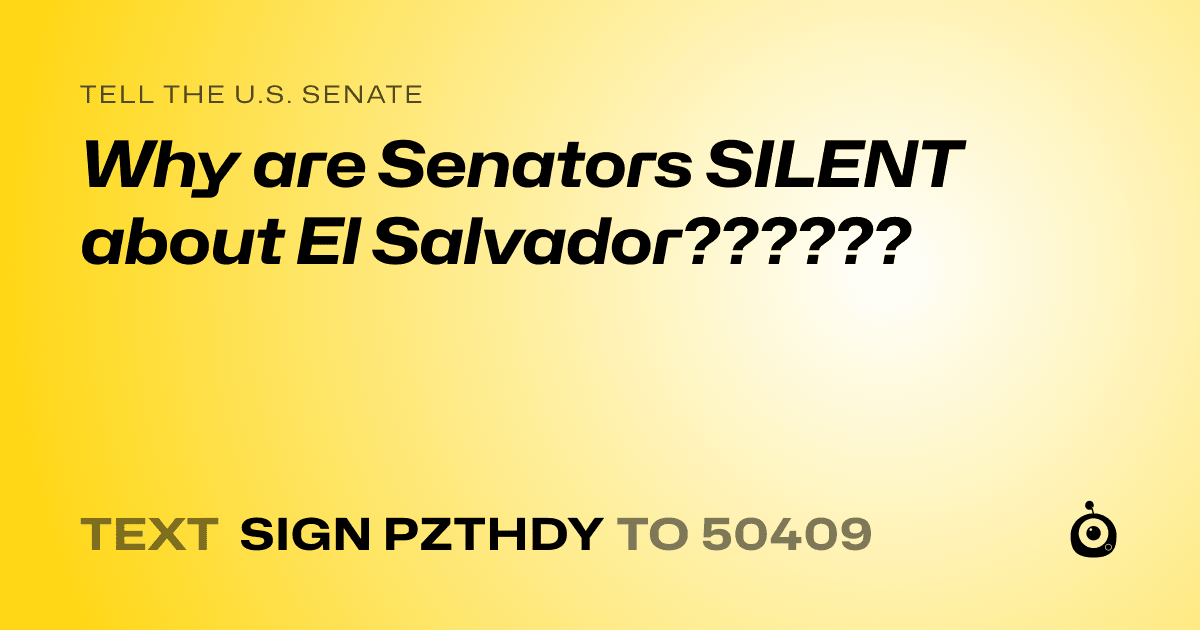A shareable card that reads "tell the U.S. Senate: Why are Senators SILENT about El Salvador??????" followed by "text sign PZTHDY to 50409"