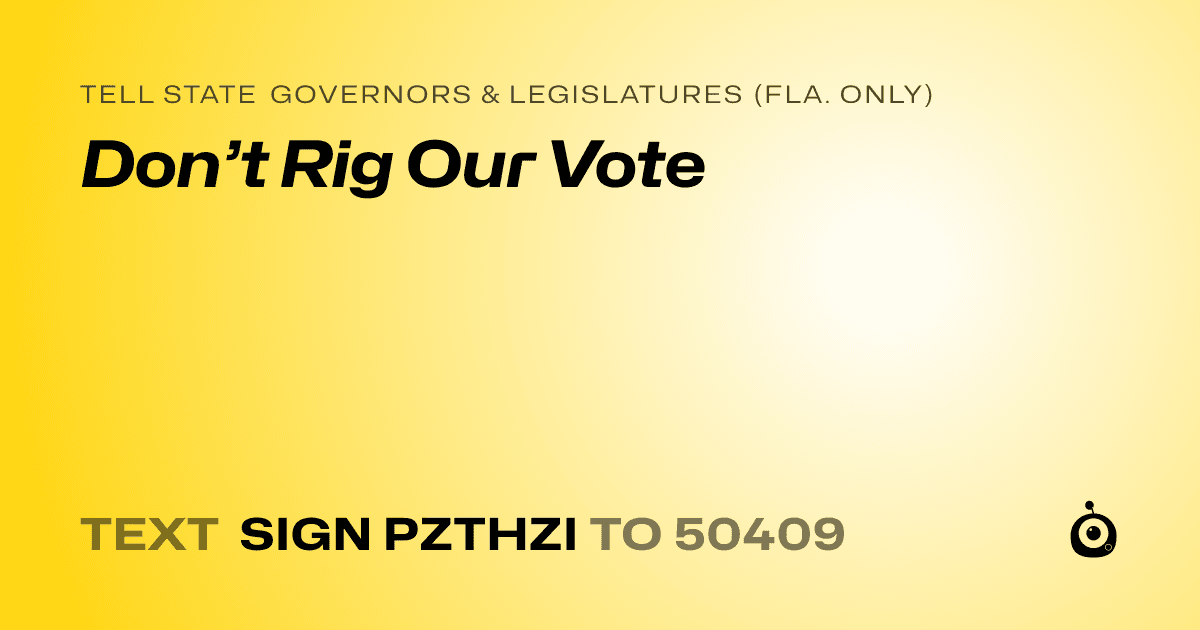 A shareable card that reads "tell State Governors & Legislatures (Fla. only): Don’t Rig Our Vote" followed by "text sign PZTHZI to 50409"