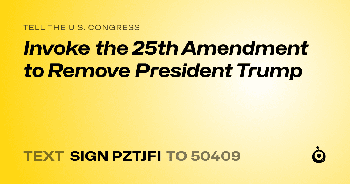 A shareable card that reads "tell the U.S. Congress: Invoke the 25th Amendment to Remove President Trump" followed by "text sign PZTJFI to 50409"