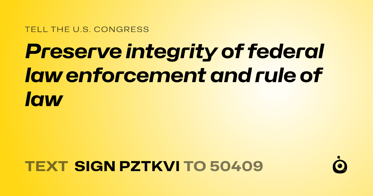 A shareable card that reads "tell the U.S. Congress: Preserve integrity of federal law enforcement and rule of law" followed by "text sign PZTKVI to 50409"