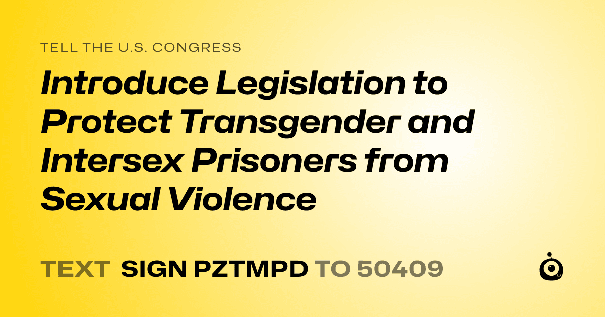 A shareable card that reads "tell the U.S. Congress: Introduce Legislation to Protect Transgender and Intersex Prisoners from Sexual Violence" followed by "text sign PZTMPD to 50409"