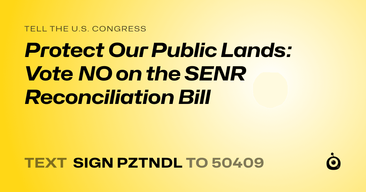 A shareable card that reads "tell the U.S. Congress: Protect Our Public Lands: Vote NO on the SENR Reconciliation Bill" followed by "text sign PZTNDL to 50409"