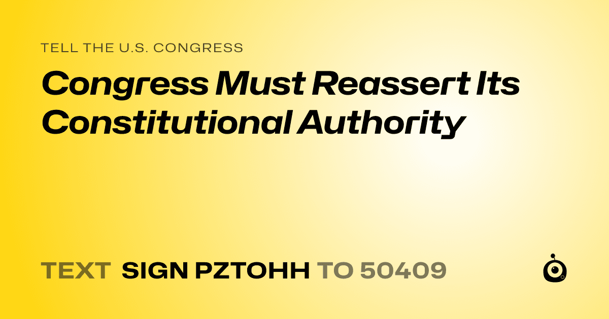 A shareable card that reads "tell the U.S. Congress: Congress Must Reassert Its Constitutional Authority" followed by "text sign PZTOHH to 50409"