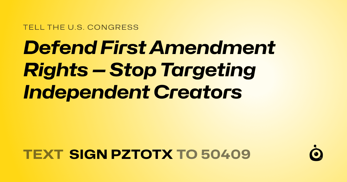 A shareable card that reads "tell the U.S. Congress: Defend First Amendment Rights — Stop Targeting Independent Creators" followed by "text sign PZTOTX to 50409"