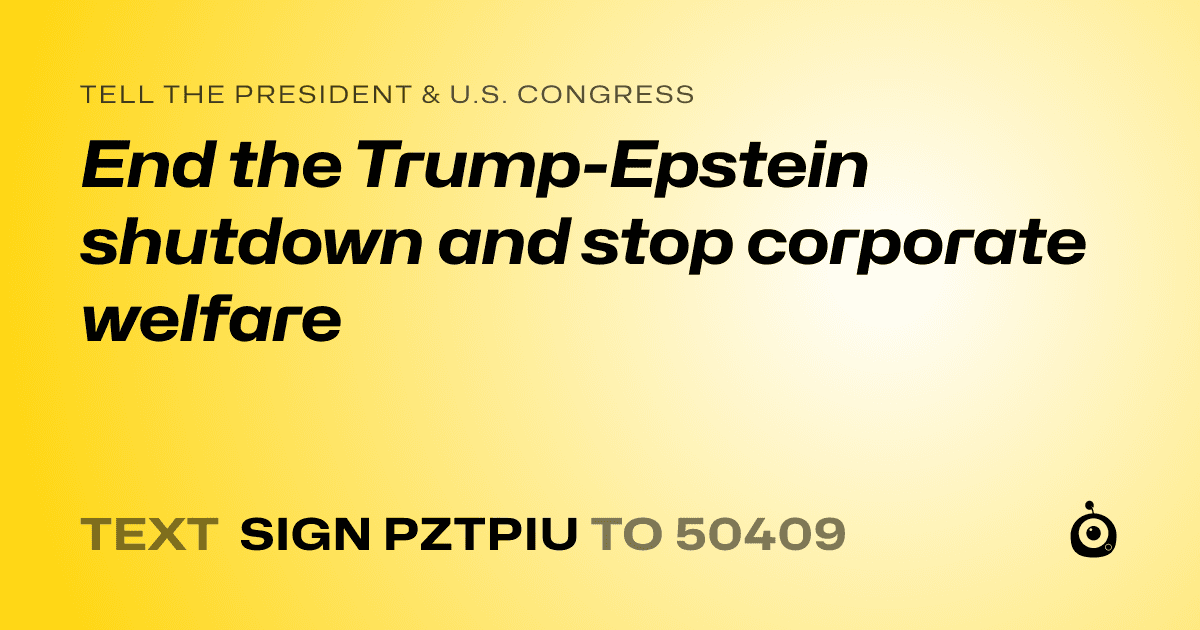 A shareable card that reads "tell the President & U.S. Congress: End the Trump-Epstein shutdown and stop corporate welfare" followed by "text sign PZTPIU to 50409"