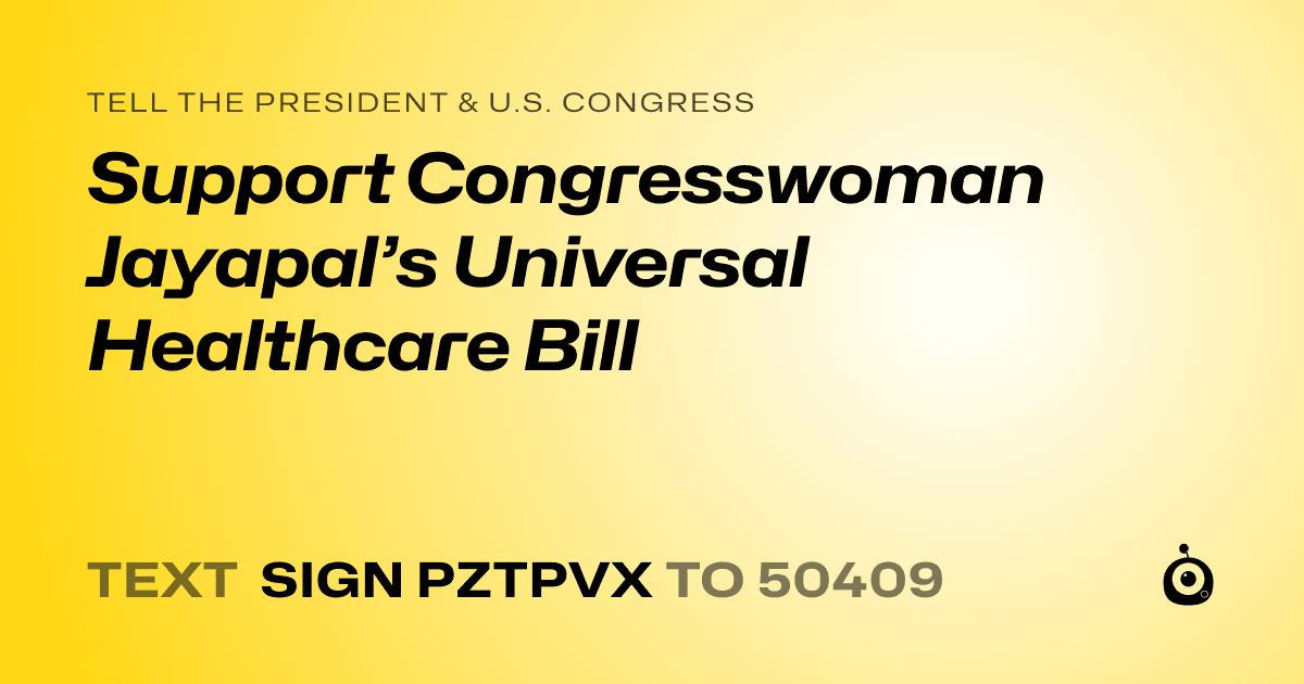 A shareable card that reads "tell the President & U.S. Congress: Support Congresswoman Jayapal’s Universal Healthcare Bill" followed by "text sign PZTPVX to 50409"