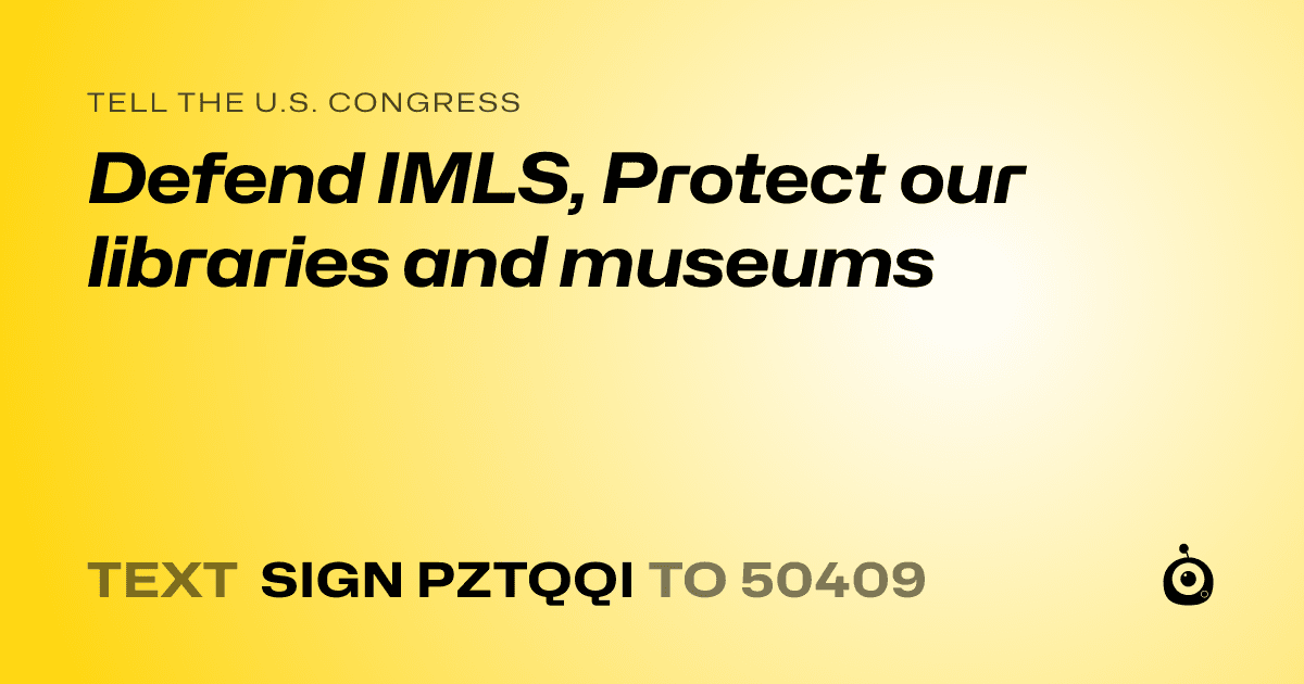 A shareable card that reads "tell the U.S. Congress: Defend IMLS, Protect our libraries and museums" followed by "text sign PZTQQI to 50409"