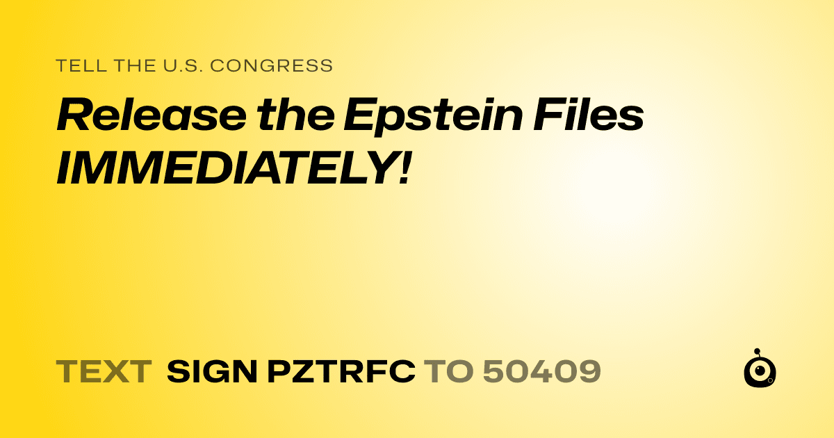 A shareable card that reads "tell the U.S. Congress: Release the Epstein Files IMMEDIATELY!" followed by "text sign PZTRFC to 50409"