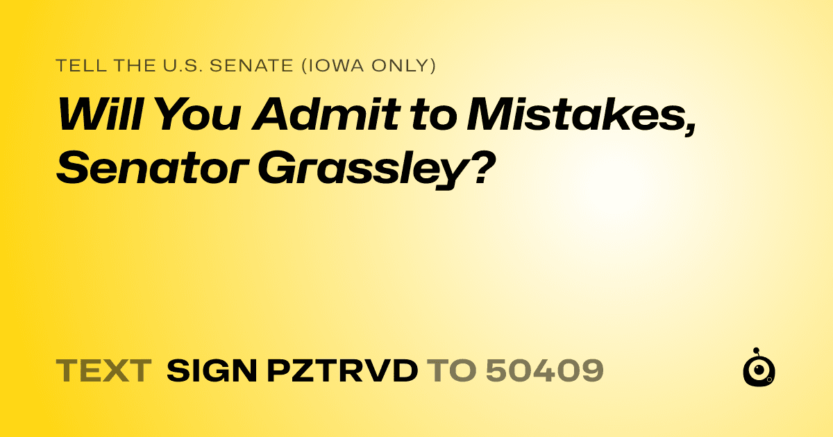A shareable card that reads "tell the U.S. Senate (Iowa only): Will You Admit to Mistakes, Senator Grassley?" followed by "text sign PZTRVD to 50409"