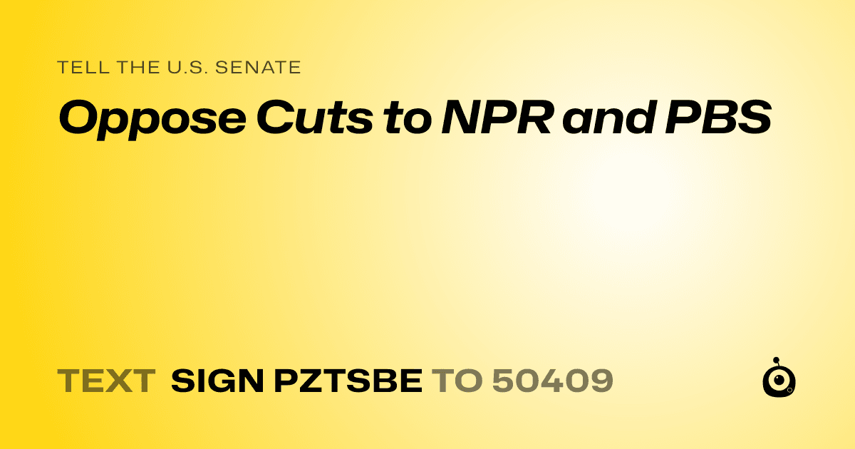 A shareable card that reads "tell the U.S. Senate: Oppose Cuts to NPR and PBS" followed by "text sign PZTSBE to 50409"