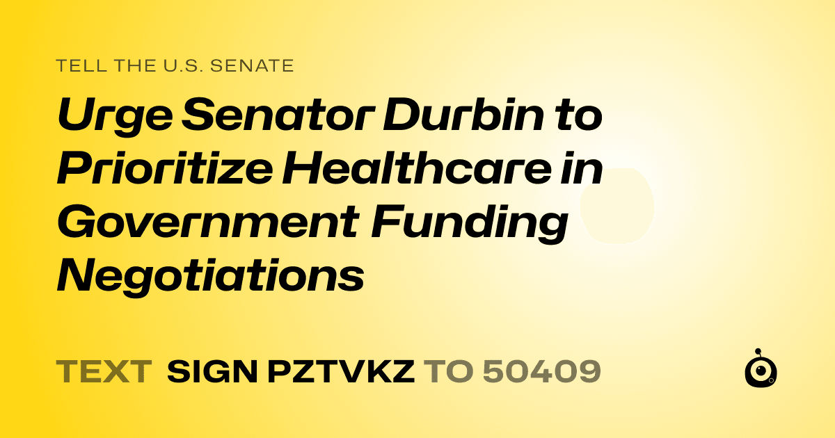 A shareable card that reads "tell the U.S. Senate: Urge Senator Durbin to Prioritize Healthcare in Government Funding Negotiations" followed by "text sign PZTVKZ to 50409"