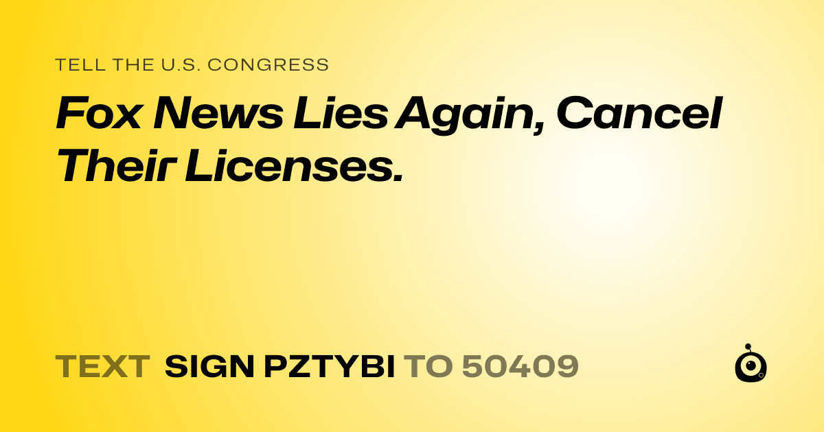 A shareable card that reads "tell the U.S. Congress: Fox News Lies Again, Cancel Their Licenses." followed by "text sign PZTYBI to 50409"