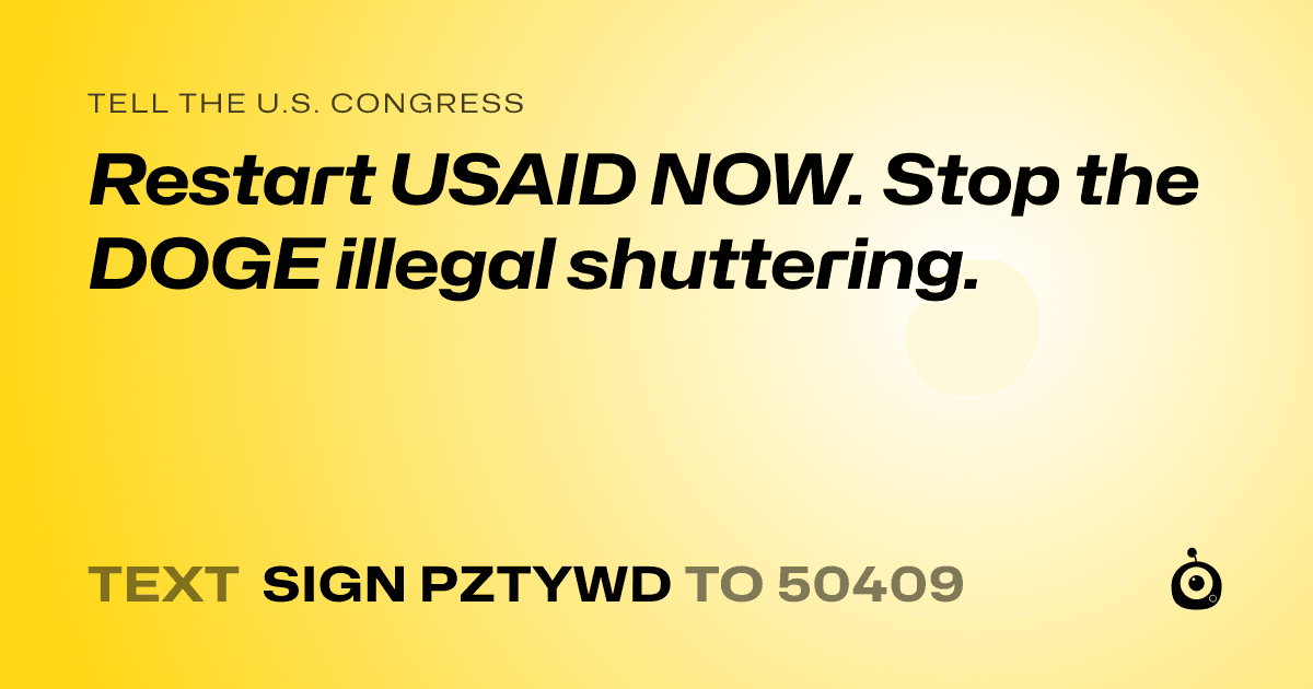 A shareable card that reads "tell the U.S. Congress: Restart USAID NOW. Stop the DOGE illegal shuttering." followed by "text sign PZTYWD to 50409"
