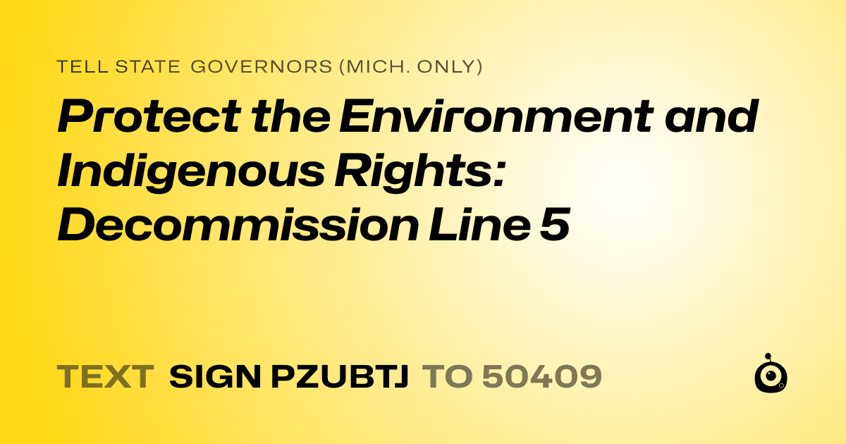 A shareable card that reads "tell State Governors (Mich. only): Protect the Environment and Indigenous Rights: Decommission Line 5" followed by "text sign PZUBTJ to 50409"