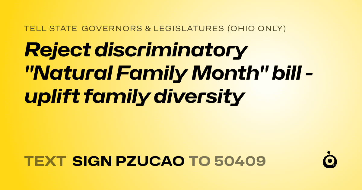 A shareable card that reads "tell State Governors & Legislatures (Ohio only): Reject discriminatory "Natural Family Month" bill - uplift family diversity" followed by "text sign PZUCAO to 50409"