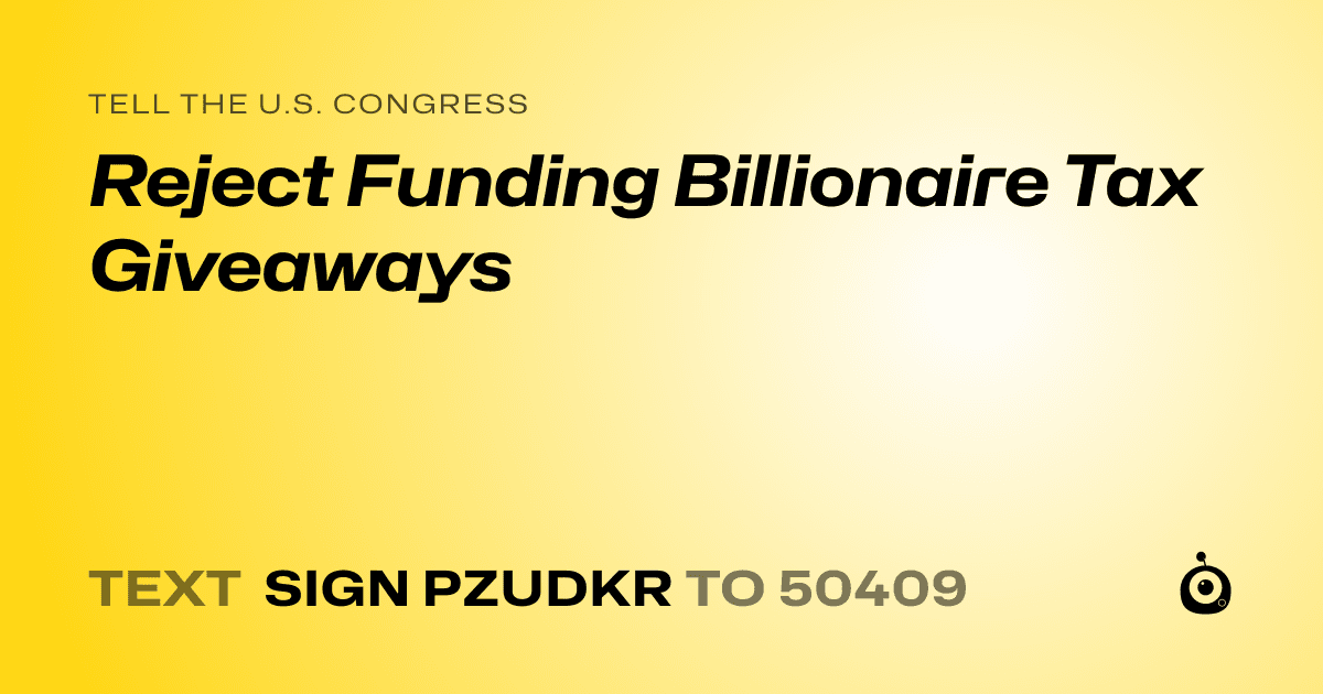A shareable card that reads "tell the U.S. Congress: Reject Funding Billionaire Tax Giveaways" followed by "text sign PZUDKR to 50409"