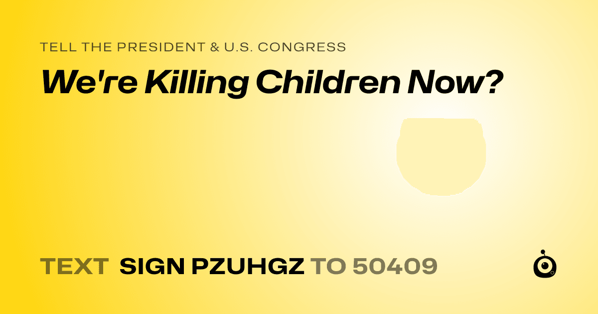 A shareable card that reads "tell the President & U.S. Congress: We're Killing Children Now?" followed by "text sign PZUHGZ to 50409"