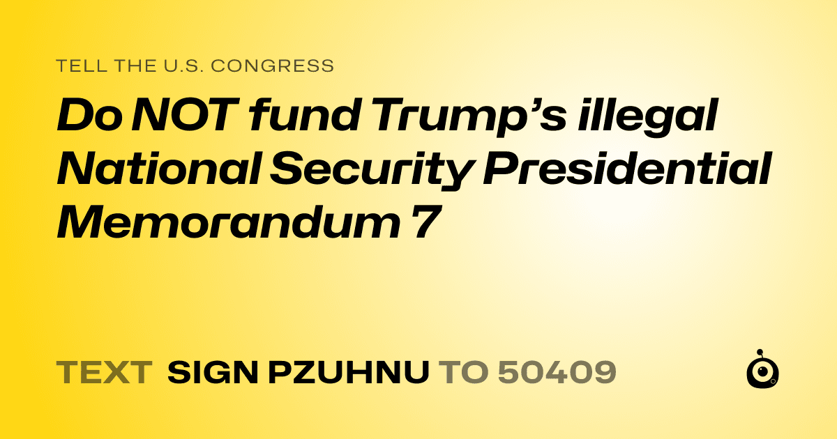 A shareable card that reads "tell the U.S. Congress: Do NOT fund Trump’s illegal National Security Presidential Memorandum 7" followed by "text sign PZUHNU to 50409"