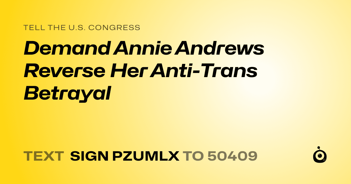 A shareable card that reads "tell the U.S. Congress: Demand Annie Andrews Reverse Her Anti-Trans Betrayal" followed by "text sign PZUMLX to 50409"