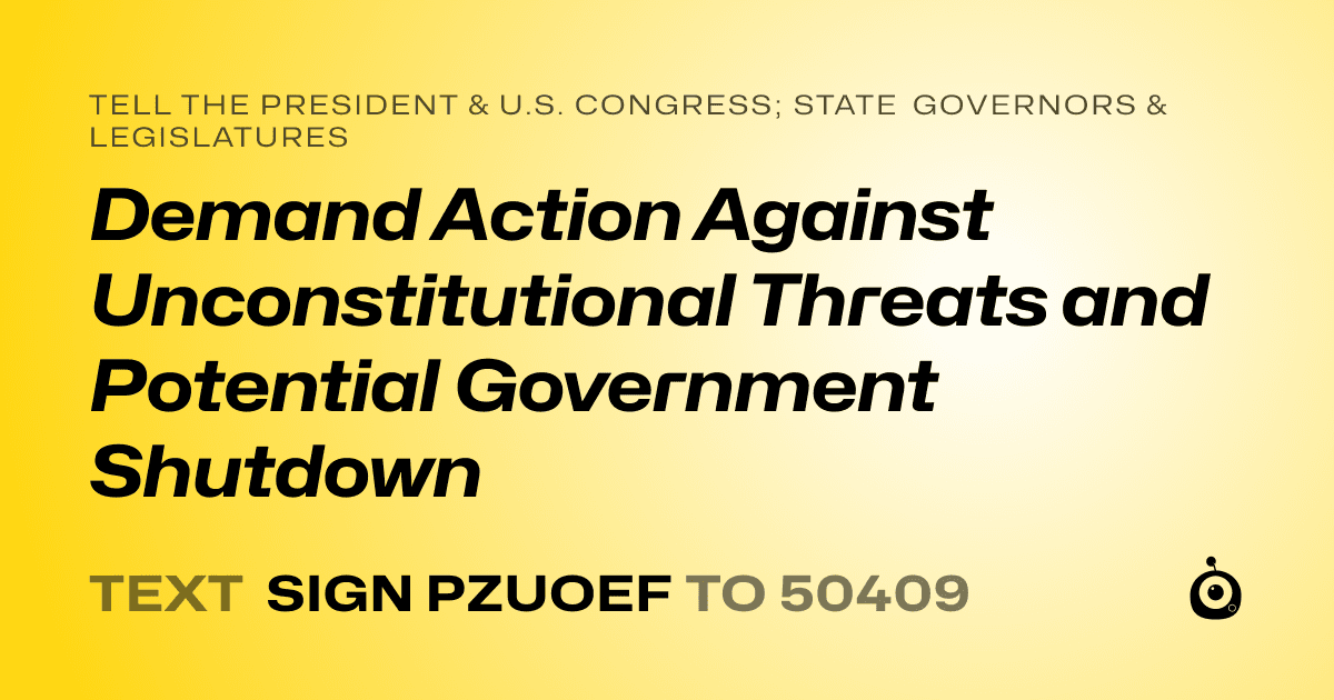 A shareable card that reads "tell the President & U.S. Congress; State Governors & Legislatures: Demand Action Against Unconstitutional Threats and Potential Government Shutdown" followed by "text sign PZUOEF to 50409"