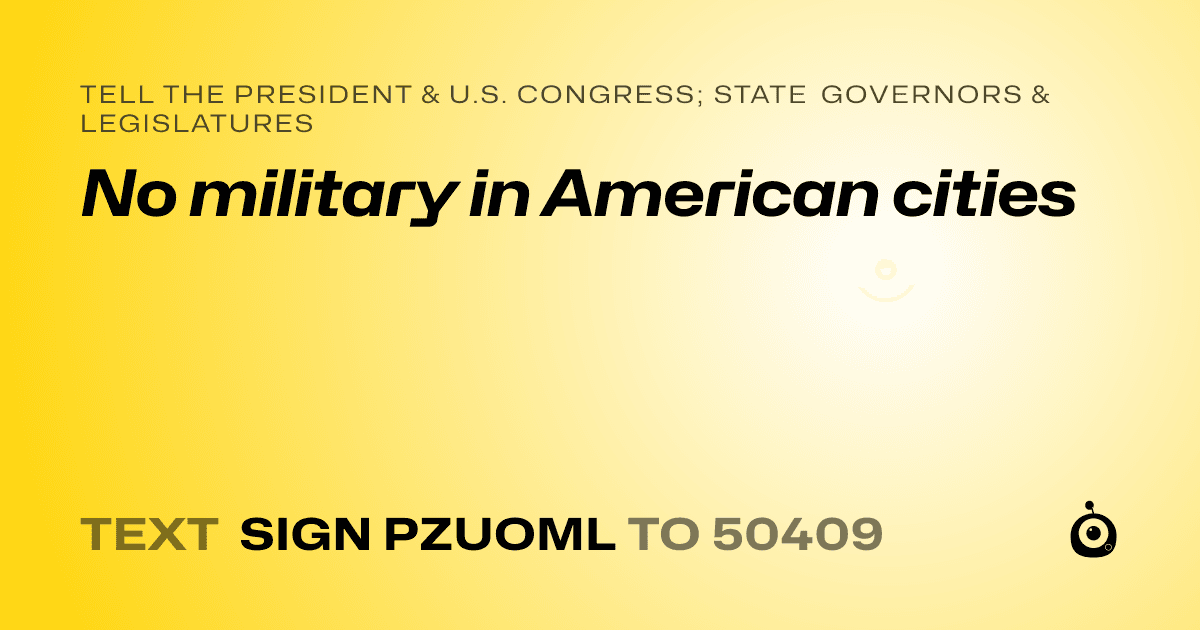 A shareable card that reads "tell the President & U.S. Congress; State Governors & Legislatures: No military in American cities" followed by "text sign PZUOML to 50409"