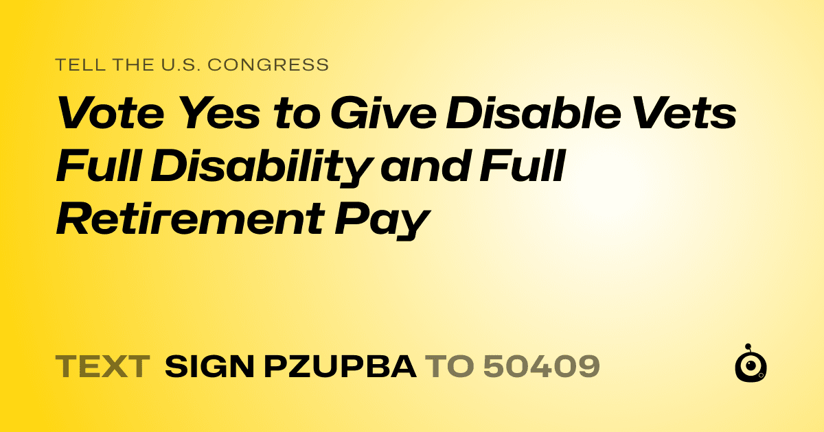 A shareable card that reads "tell the U.S. Congress: Vote Yes to Give Disable Vets Full Disability and Full Retirement Pay" followed by "text sign PZUPBA to 50409"