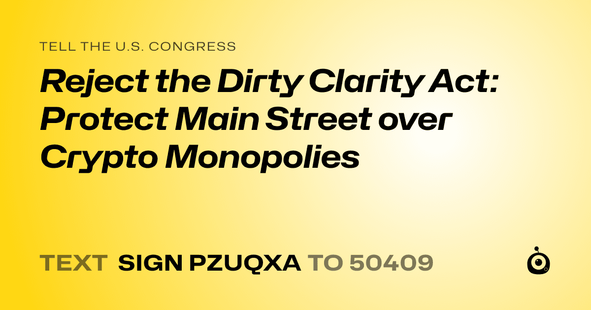 A shareable card that reads "tell the U.S. Congress: Reject the Dirty Clarity Act: Protect Main Street over Crypto Monopolies" followed by "text sign PZUQXA to 50409"