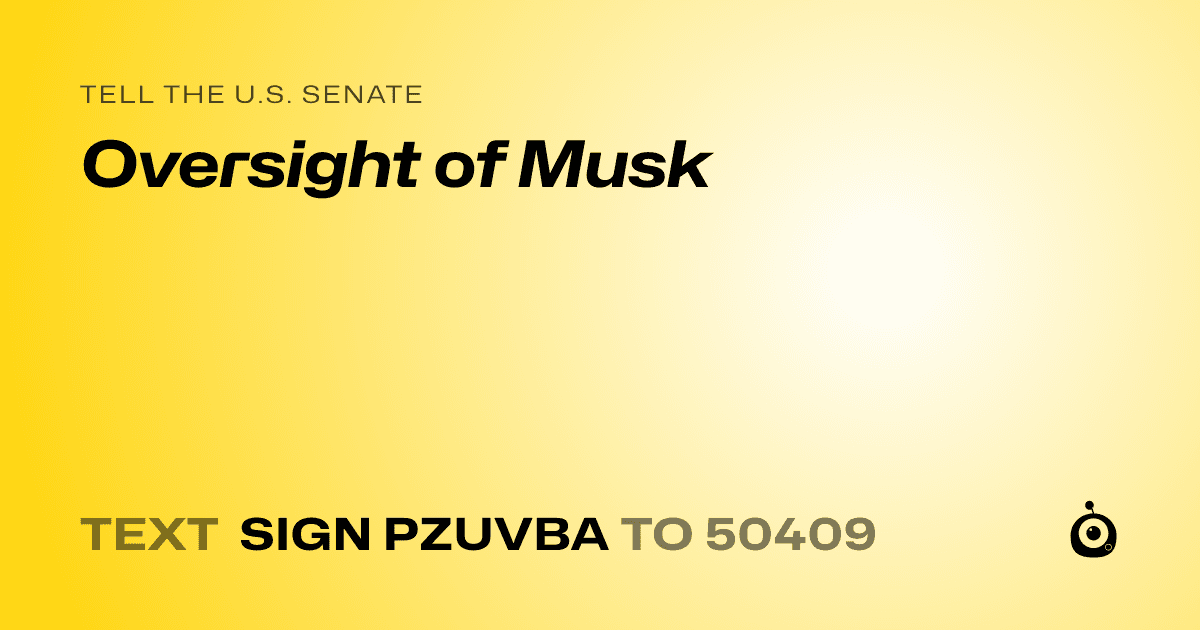 A shareable card that reads "tell the U.S. Senate: Oversight of Musk" followed by "text sign PZUVBA to 50409"