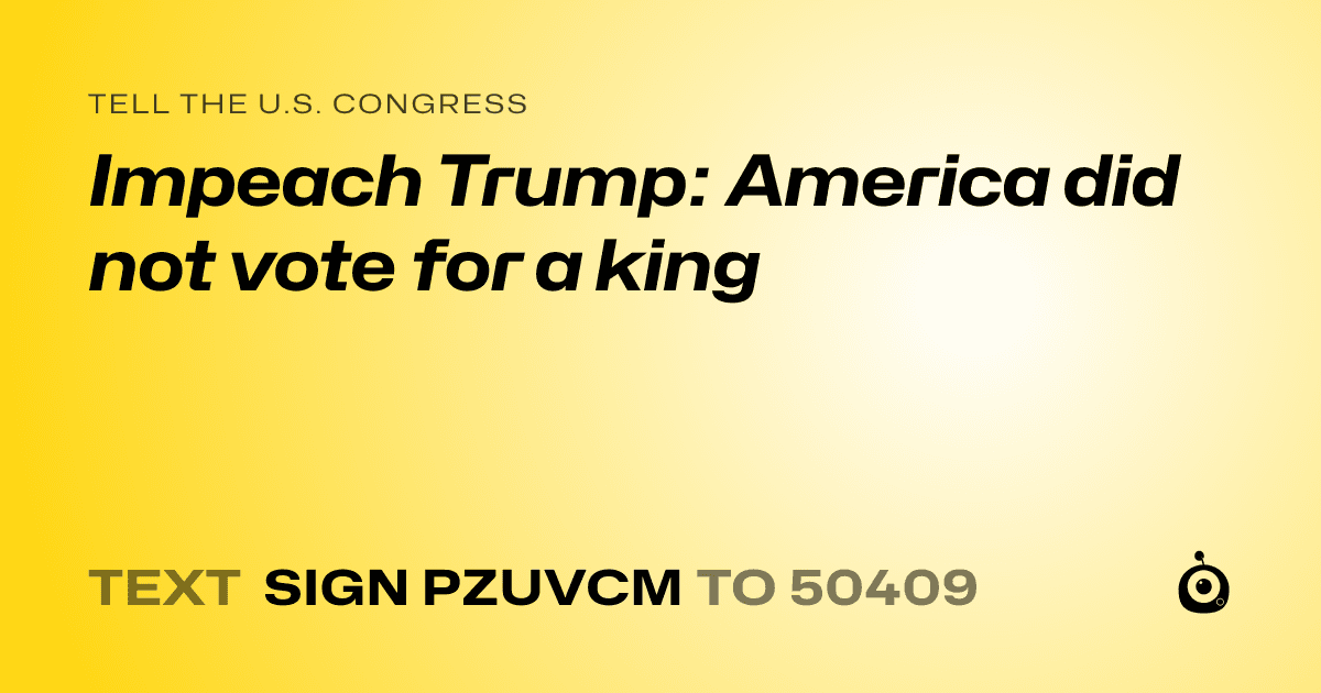 A shareable card that reads "tell the U.S. Congress: Impeach Trump: America did not vote for a king" followed by "text sign PZUVCM to 50409"