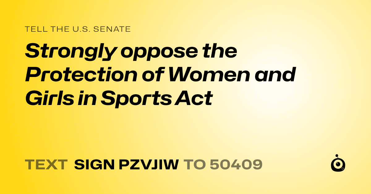A shareable card that reads "tell the U.S. Senate: Strongly oppose the Protection of Women and Girls in Sports Act" followed by "text sign PZVJIW to 50409"
